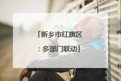 新乡市红旗区：多部门联动