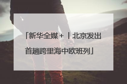 新华全媒＋丨北京发出首趟跨里海中欧班列