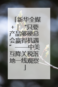 新华全媒+｜“只要产品够硬总会赢得机遇”——中美互降关税落地一线观察
