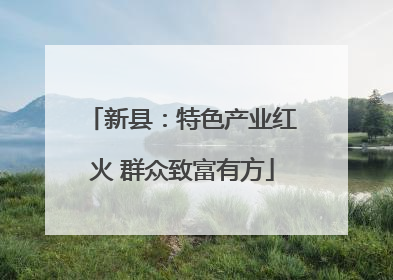 新县：特色产业红火 群众致富有方