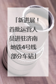 新进展！首批运营人员进驻济南地铁4号线部分车站