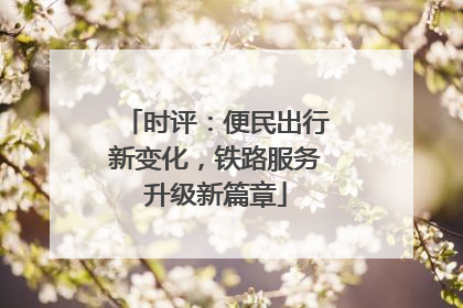 时评：便民出行新变化，铁路服务升级新篇章