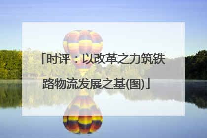 时评：以改革之力筑铁路物流发展之基(图)