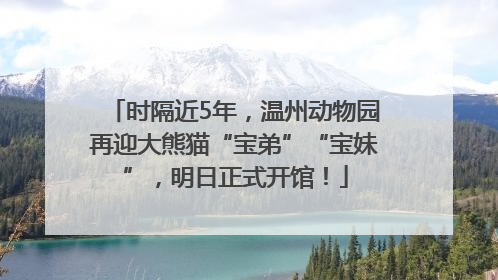 时隔近5年，温州动物园再迎大熊猫“宝弟”“宝妹”，明日正式开馆！