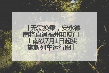 无需换乘，安永德南将直通福州和厦门！南铁7月1日起实施新列车运行图