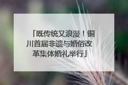 既传统又浪漫！铜川首届非遗与婚俗改革集体婚礼举行