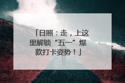 日照：走，上这里解锁“五一”爆款打卡姿势！