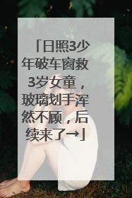 日照3少年破车窗救3岁女童，玻璃划手浑然不顾，后续来了→
