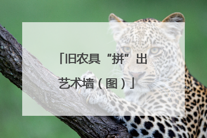 旧农具“拼”出艺术墙（图）