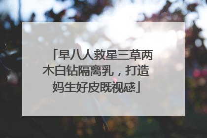 早八人救星三草两木白钻隔离乳，打造妈生好皮既视感
