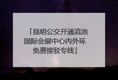 昆明公交开通滇池国际会展中心内外环免费接驳专线