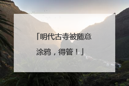 明代古寺被随意涂鸦，得管！