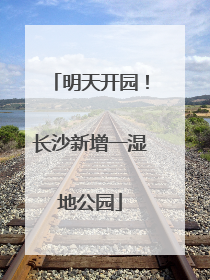 明天开园！长沙新增一湿地公园