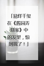 易烊千玺在《酱园弄·悬案》中的发型，惊到我了！