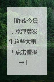 昨夜今晨，京津冀发生这些大事！点击看报→