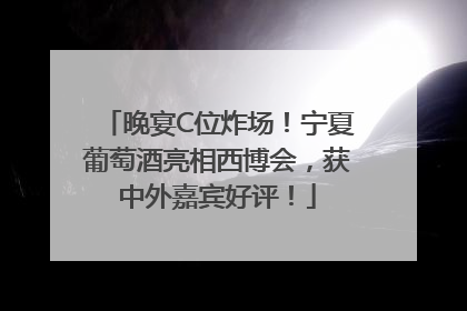 晚宴C位炸场！宁夏葡萄酒亮相西博会，获中外嘉宾好评！