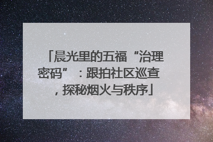 晨光里的五福“治理密码”：跟拍社区巡查，探秘烟火与秩序