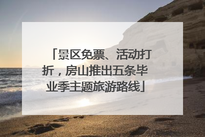 景区免票、活动打折，房山推出五条毕业季主题旅游路线