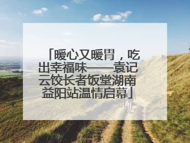 暖心又暖胃，吃出幸福味——袁记云饺长者饭堂湖南益阳站温情启幕