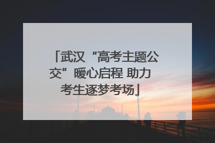 武汉“高考主题公交”暖心启程 助力考生逐梦考场