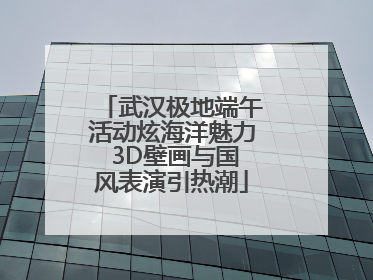 武汉极地端午活动炫海洋魅力 3D壁画与国风表演引热潮
