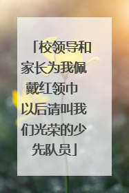 校领导和家长为我佩戴红领巾 以后请叫我们光荣的少先队员