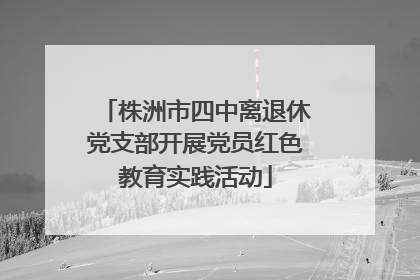 株洲市四中离退休党支部开展党员红色教育实践活动