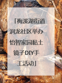 梅溪湖街道润龙社区举办怡智家园黏土镜子DIY手工活动