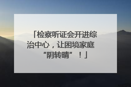 检察听证会开进综治中心，让困境家庭“阴转晴”！