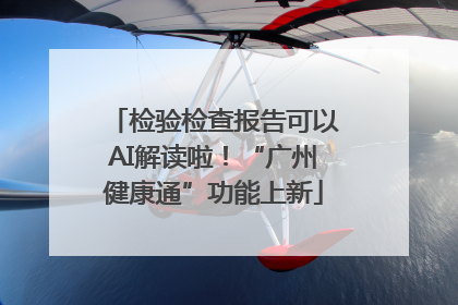 检验检查报告可以AI解读啦！“广州健康通”功能上新