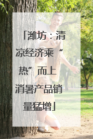 潍坊：清凉经济乘“热”而上 消暑产品销量猛增