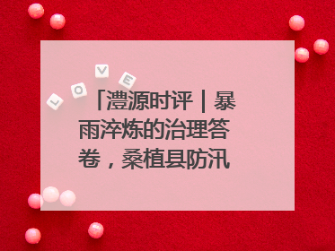 澧源时评｜暴雨淬炼的治理答卷，桑植县防汛一线的细节肌理与体系力量