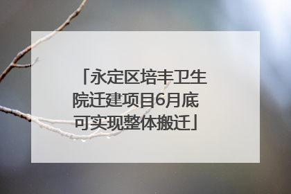 永定区培丰卫生院迁建项目6月底可实现整体搬迁