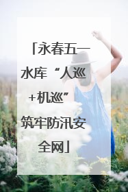 永春五一水库“人巡+机巡” 筑牢防汛安全网