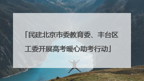 民建北京市委教育委、丰台区工委开展高考暖心助考行动