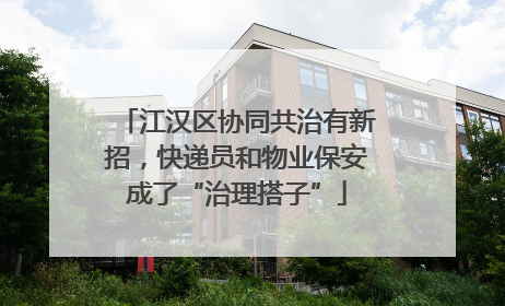 江汉区协同共治有新招，快递员和物业保安成了“治理搭子”