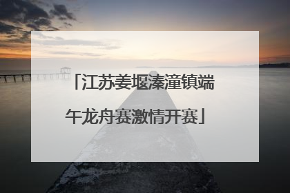 江苏姜堰溱潼镇端午龙舟赛激情开赛