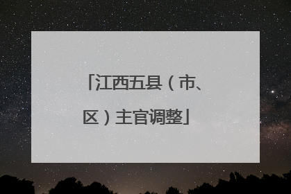 江西五县（市、区）主官调整