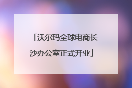 沃尔玛全球电商长沙办公室正式开业