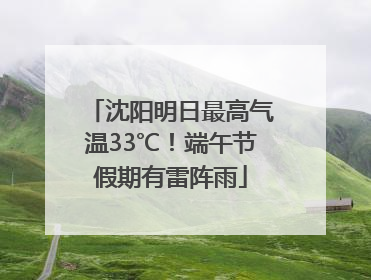 沈阳明日最高气温33℃！端午节假期有雷阵雨