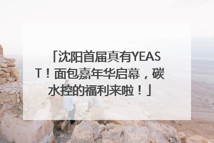 沈阳首届真有YEAST！面包嘉年华启幕，碳水控的福利来啦！