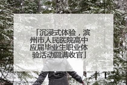 沉浸式体验，滨州市人民医院高中应届毕业生职业体验活动圆满收官