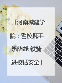 河南城建学院：警校携手筑防线 铁骑进校话安全