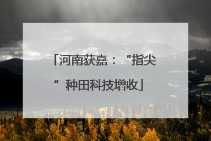 河南获嘉：“指尖”种田科技增收