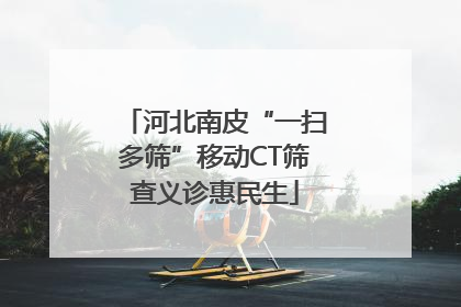 河北南皮“一扫多筛”移动CT筛查义诊惠民生