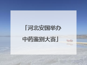 河北安国举办中药鉴别大赛