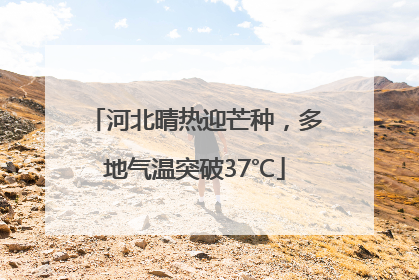 河北晴热迎芒种，多地气温突破37℃