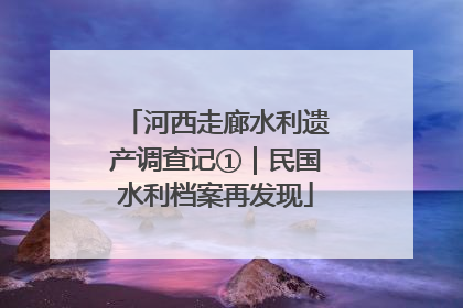 河西走廊水利遗产调查记①｜民国水利档案再发现