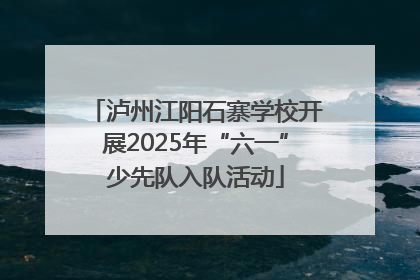 泸州江阳石寨学校开展2025年“六一”少先队入队活动