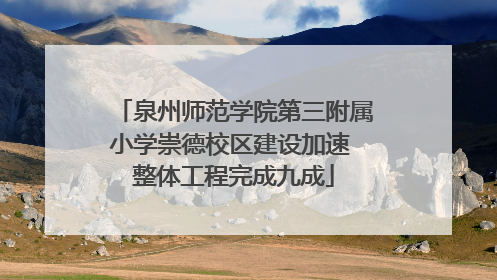 泉州师范学院第三附属小学崇德校区建设加速 整体工程完成九成